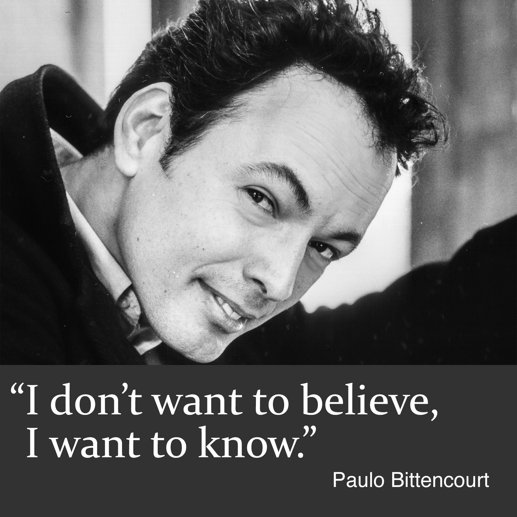 “I don’t want to believe, I want to know.” (Quote by Paulo Bittencourt)